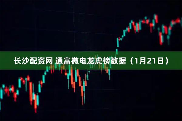 长沙配资网 通富微电龙虎榜数据（1月21日）
