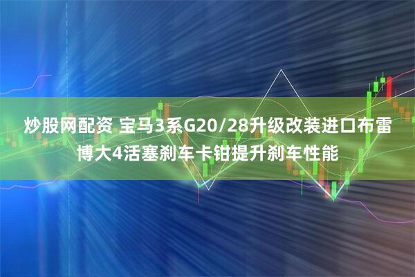 炒股网配资 宝马3系G20/28升级改装进口布雷博大4活塞刹车卡钳提升刹车性能