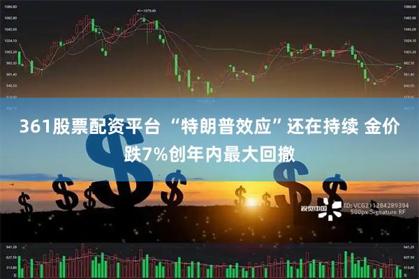361股票配资平台 “特朗普效应”还在持续 金价跌7%创年内最大回撤