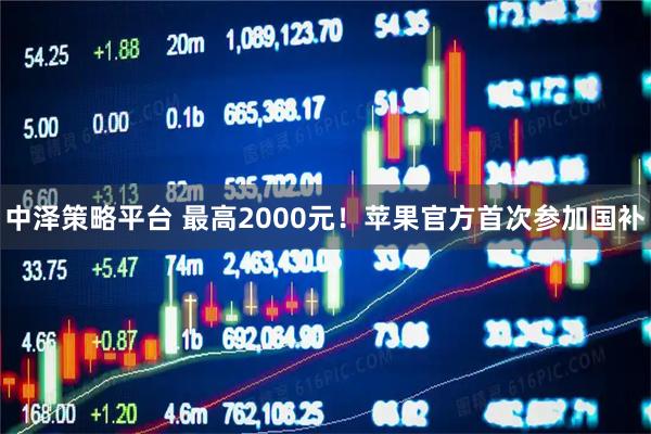 中泽策略平台 最高2000元！苹果官方首次参加国补