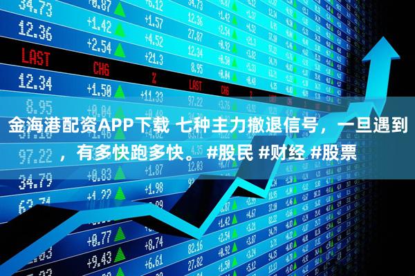 金海港配资APP下载 七种主力撤退信号，一旦遇到，有多快跑多快。 #股民 #财经 #股票