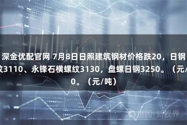 深金优配官网 7月8日日照建筑钢材价格跌20，日钢螺纹3110、永锋石横螺纹3130，盘螺日钢3250。（元/吨）