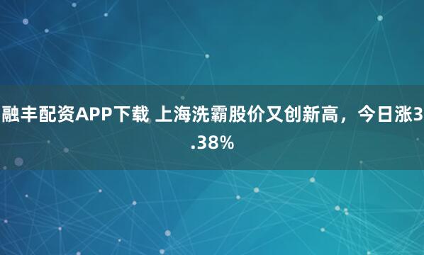 融丰配资APP下载 上海洗霸股价又创新高，今日涨3.38%