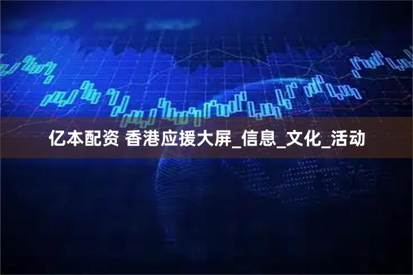亿本配资 香港应援大屏_信息_文化_活动