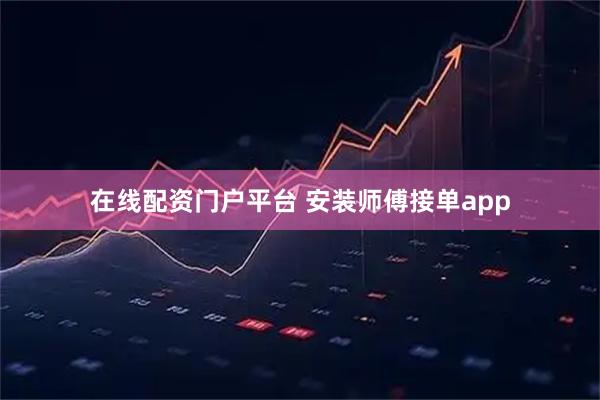 在线配资门户平台 安装师傅接单app