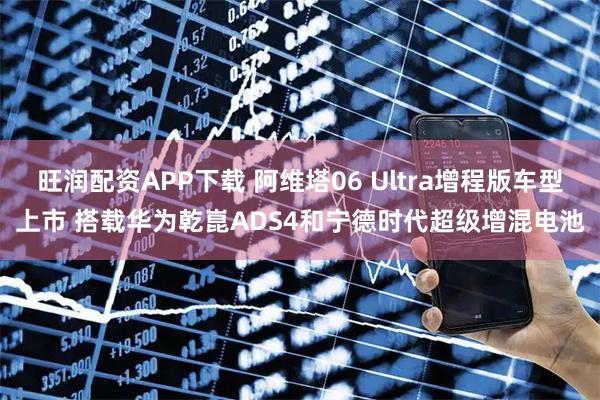 旺润配资APP下载 阿维塔06 Ultra增程版车型上市 搭载华为乾崑ADS4和宁德时代超级增混电池