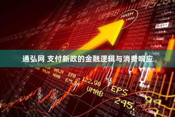 通弘网 支付新政的金融逻辑与消费响应
