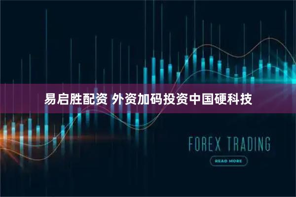 易启胜配资 外资加码投资中国硬科技